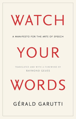 Watch Your Words: A Manifesto for the Arts of Speech by Garutti, Gerald