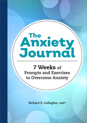 The Anxiety Journal: 7 Weeks of Prompts and Exercises to Overcome Anxiety by Gallagher, Richard S.