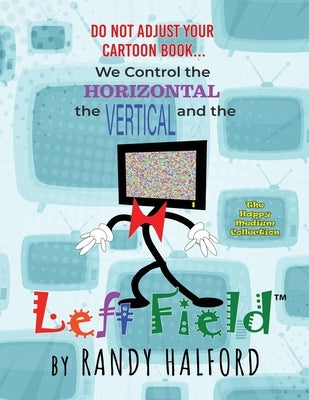 Do Not Adjust Your Cartoon Book... We Control the Horizontal, the Vertical and the LEFT FIELD by Halford, Randy
