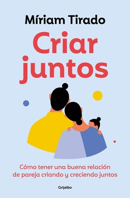 Criar Juntos: C?mo Tener Una Buena Relaci?n de Pareja Criando Y Creciendo Juntos / Raising Kids Together by Tirado, M?riam