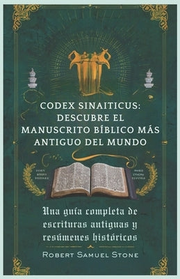 Codex Sinaiticus: DESCUBRE EL MANUSCRITO B?BLICO M?S ANTIGUO DEL MUNDO: Una gu?a completa de escrituras antiguas y res?menes hist?ricos by Samuel Stone, Robert