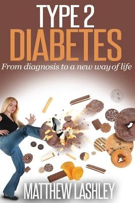 Type 2 Diabetes: From diagnosis to a new way of life by Lashley, Matthew