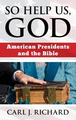 So Help Us, God: American Presidents and the Bible by Richard, Carl J.