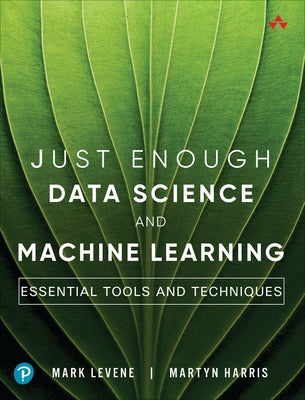 Just Enough Data Science and Machine Learning: Essential Tools and Techniques by Levene, Mark