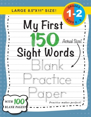 My First 150 Sight Words Blank Practice Paper (Large 8.5"x11" Size!): (Ages 6-8) 100 Pages of Blank Practice Paper! (Companion to My First 150 Sight W by Dick, Lauren