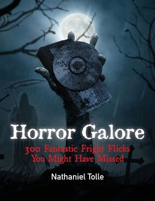 Horror Galore: 300 Fantastic Fright Flicks You Might Have Missed by Tolle, Nathaniel
