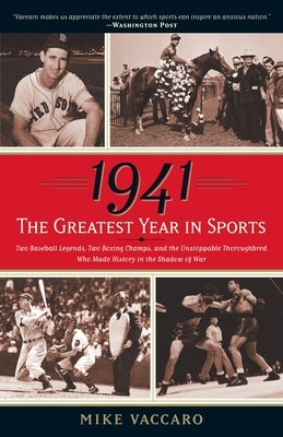 1941--The Greatest Year In Sports: Two Baseball Legends, Two Boxing Champs, and the Unstoppable Thoroughbred Who Made History in the Shadow of War by Vaccaro, Mike