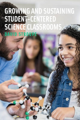 Growing and Sustaining Student-Centered Science Classrooms by Stroupe, David