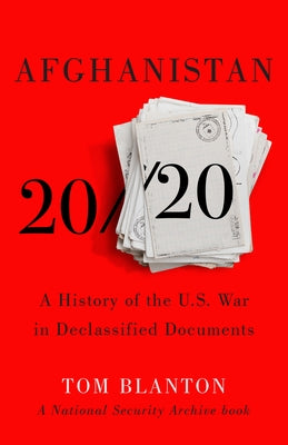 Afghanistan 20/20: A History of the U.S. War in Declassified Documents by Blanton, Tom