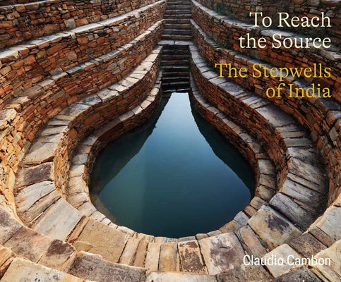 To Reach the Source: The Stepwells of India by Cambon, Claudio