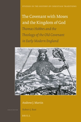 The Covenant with Moses and the Kingdom of God: Thomas Hobbes and the Theology of the Old Covenant in Early Modern England by Martin, Andrew J.