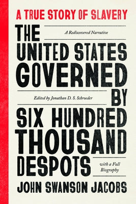 The United States Governed by Six Hundred Thousand Despots: A True Story of Slavery; A Rediscovered Narrative, with a Full Biography by Jacobs, John Swanson
