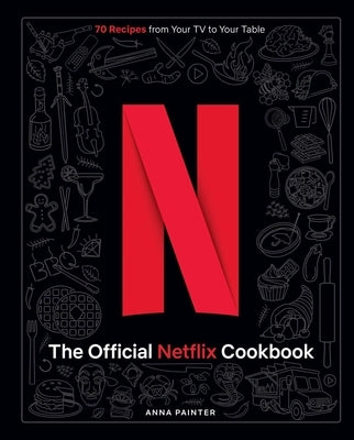 The Official Netflix Cookbook: 70 Recipes from Your TV to Your Table by Painter, Anna