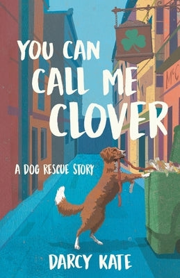 You Can Call Me Clover: A Dog Rescue Story by Kate, Darcy