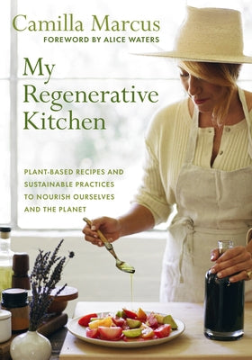 My Regenerative Kitchen: Plant-Based Recipes and Sustainable Practices to Nourish Ourselves and the Planet by Marcus, Camilla