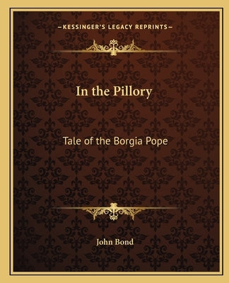 In the Pillory: Tale of the Borgia Pope by Bond, John