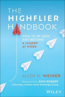 The Highflier Handbook: How to Be Seen and Become a Leader at Work by Weiner, Allen N.