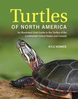 Turtles of North America: An Illustrated Field Guide to the Turtles of the Continental United States and Canada by Horner, Kyle