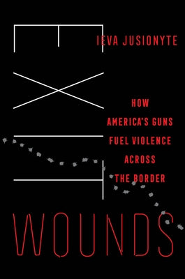 Exit Wounds: How America's Guns Fuel Violence Across the Border Volume 57 by Jusionyte, Ieva