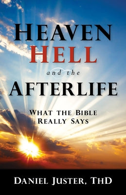 Heaven, Hell, and the Afterlife: What the Bible Really Says by Juster, Daniel C.