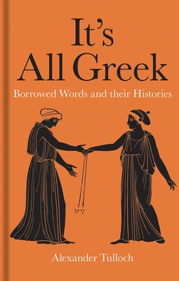 It's All Greek: Borrowed Words and Their Histories by Tulloch, Alexander