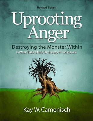 Uprooting Anger: Destroying the Monster Within - Revised 8 Week Study by Camenisch, Kay W.
