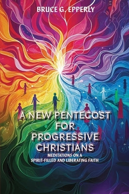 A New Pentecost for Progressive Christians by Epperly, Bruce G.