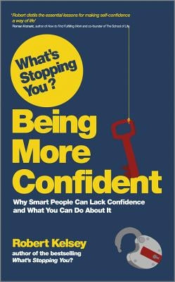 What's Stopping You? Being More Confident: Why Smart People Can Lack Confidence and What You Can Do about It by Kelsey, Robert