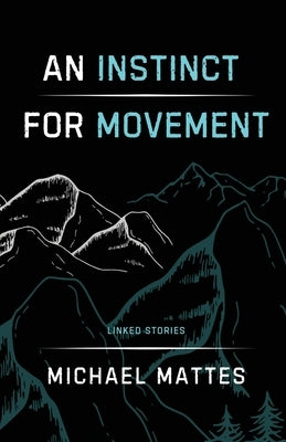 An Instinct for Movement: Linked Stories by Mattes, Michael