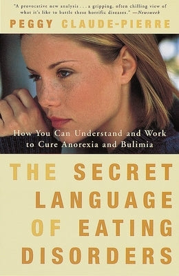 The Secret Language of Eating Disorders: How You Can Understand and Work to Cure Anorexia and Bulimia by Claude-Pierre, Peggy