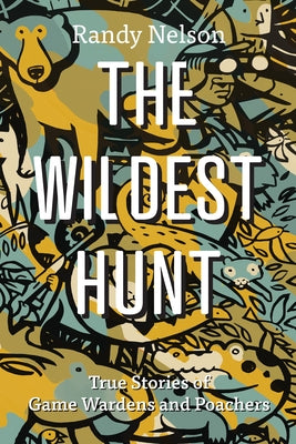 The Wildest Hunt: True Stories of Game Wardens and Poachers by Nelson, Randy