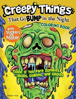 Creepy Things That Go Bump in the Night Coloring Book: Color If You Dare Zombies, Skulls, Goblins and Ghouls by Clark, Matthew