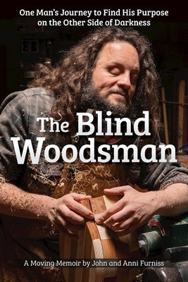 The Blind Woodsman: One Man's Journey to Find His Purpose on the Other Side of Darkness by Furniss, John