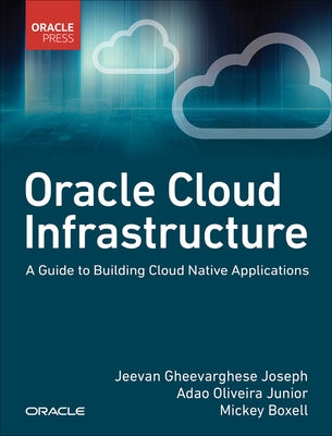 Oracle Cloud Infrastructure - A Guide to Building Cloud Native Applications by Joseph, Jeevan