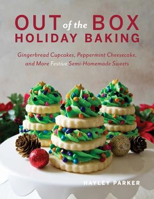 Out of the Box Holiday Baking: Gingerbread Cupcakes, Peppermint Cheesecake, and More Festive Semi-Homemade Sweets by Parker, Hayley