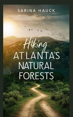 Hiking Atlanta's Natural Forests by Hauck, Sarina