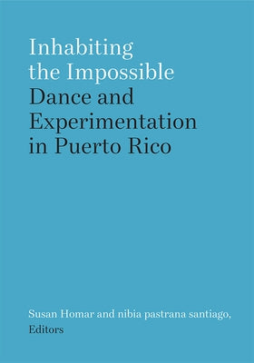 Inhabiting the Impossible: Dance and Experimentation in Puerto Rico by Homar, Susan