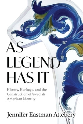 As Legend Has It: History, Heritage, and the Construction of Swedish American Identity by Attebery, Jennifer Eastman