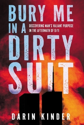 Bury Me in a Dirty Suit: Discovering Man's Valiant Purpose in the Aftermath of 9/11 by Kinder, Darin