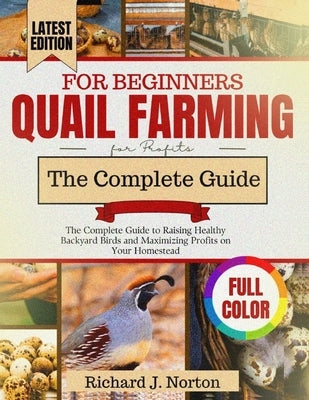 Quail Farming for Beginners (Updated): The Complete Guide to Raising Healthy Backyard Birds and Maximizing Profits on Your Homestead by J. Norton, Richard