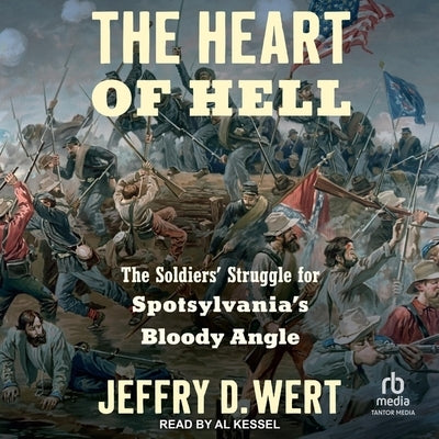 The Heart of Hell: The Soldiers' Struggle for Spotsylvania's Bloody Angle by Wert, Jeffry D.
