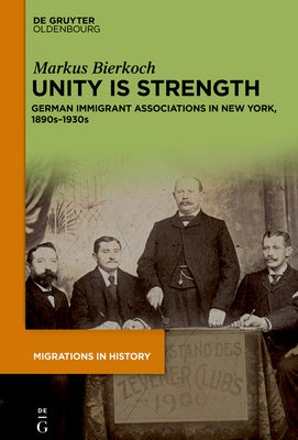 Unity Is Strength: German Immigrant Associations in New York, 1890s-1930s by Bierkoch, Markus