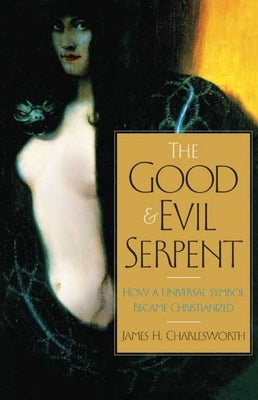 The Good and Evil Serpent: How a Universal Symbol Became Christianized by Charlesworth, James H.