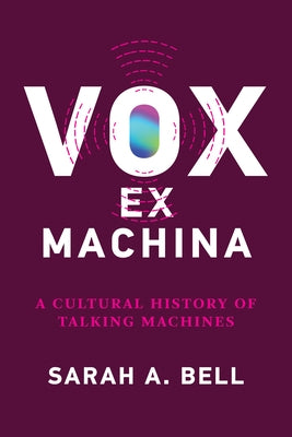 Vox Ex Machina: A Cultural History of Talking Machines by Bell, Sarah A.