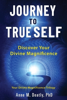 Journey to True Self: Discover Your Divine Magnificence by Deatly, Anne M.