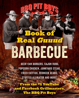 BBQ Pit Boys Book of Real Guuud Barbecue: Grilling, Slow Roasting and Smoking, Beer-Can Burgers, Fireball Whiskey Meatballs, Popcorn Chicken, Venison by Bbq Pit Boys