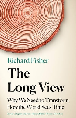 The Long View: Why We Need to Transform How the World Sees Time by Fisher, Richard