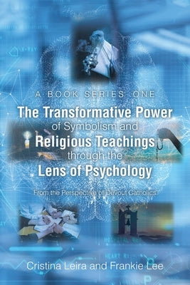 The Transformative Power of Symbolism and Religious Teachings through the Lens of Psychology: From the Perspective of Devout Catholics by Leira, Cristina