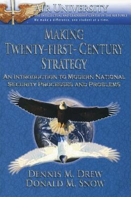 Making Twenty-First-Century Strategy - An Introduction to Modern National Security Processes and Problems by Snow, Donald M.