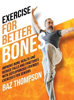 Exercise for Better Bones: Improve Bone Health and Reduce Falls and Fractures With Osteoporosis-Friendly Exercises for Seniors by Thompson, Baz